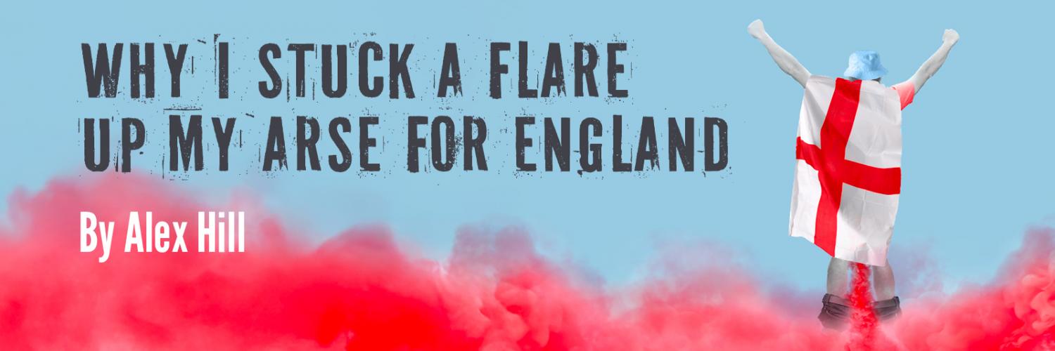 Why I Stuck a Flare Up My Arse for England by Alex Hill