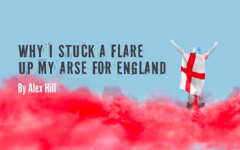 Why I Stuck a Flare Up My Arse for England by Alex Hill