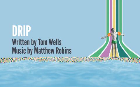 Drip Written by Tom Wells Music by Matthew Robins